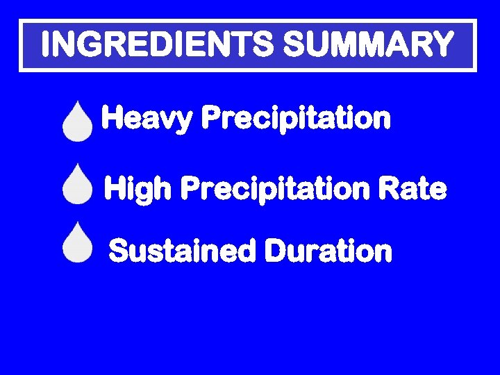 INGREDIENTS SUMMARY Heavy Precipitation High Precipitation Rate Sustained Duration 