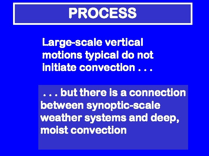 PROCESS Large-scale vertical motions typical do not initiate convection. . . but there is