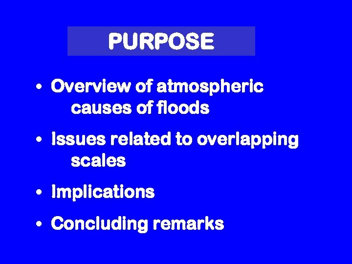 PURPOSE • Overview of atmospheric causes of floods • Issues related to overlapping scales