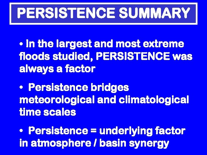 PERSISTENCE SUMMARY • In the largest and most extreme floods studied, PERSISTENCE was always