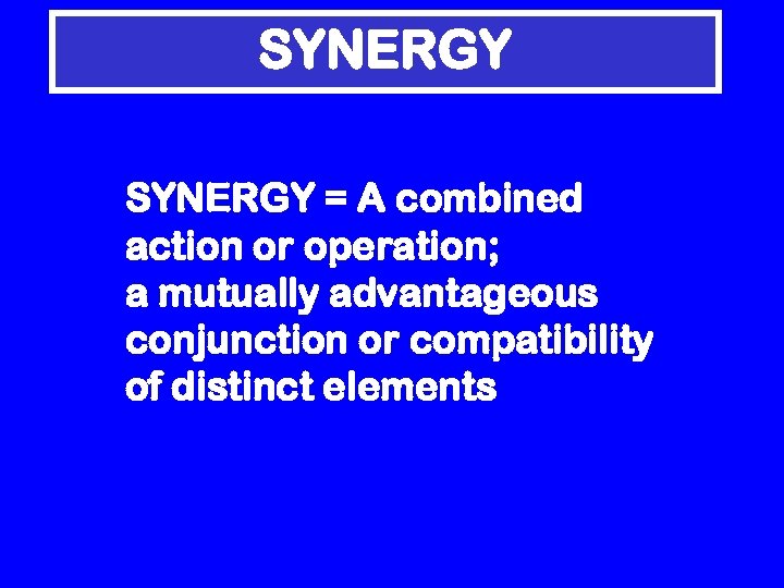 SYNERGY = A combined action or operation; a mutually advantageous conjunction or compatibility of