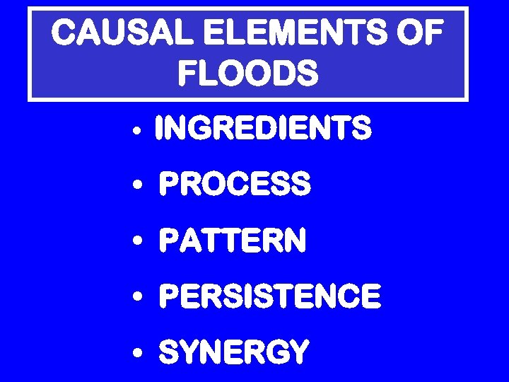 CAUSAL ELEMENTS OF FLOODS • INGREDIENTS • PROCESS • PATTERN • PERSISTENCE • SYNERGY