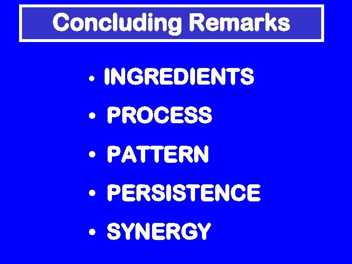 Concluding Remarks • INGREDIENTS • PROCESS • PATTERN • PERSISTENCE • SYNERGY 