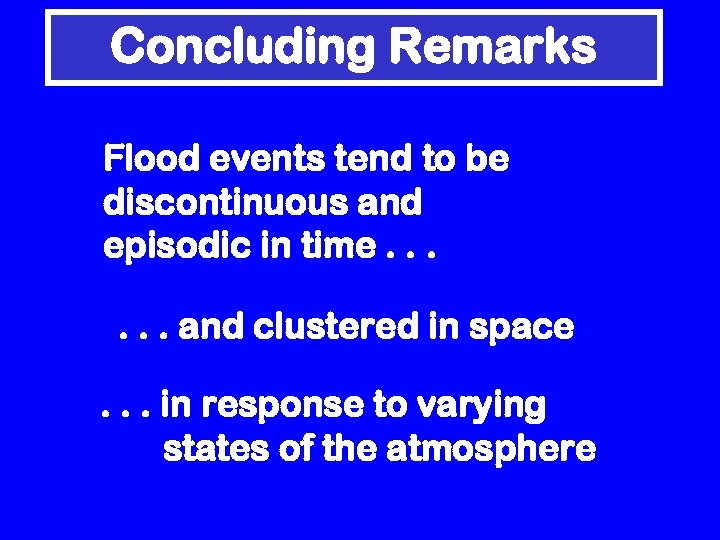 Concluding Remarks Flood events tend to be discontinuous and episodic in time. . .