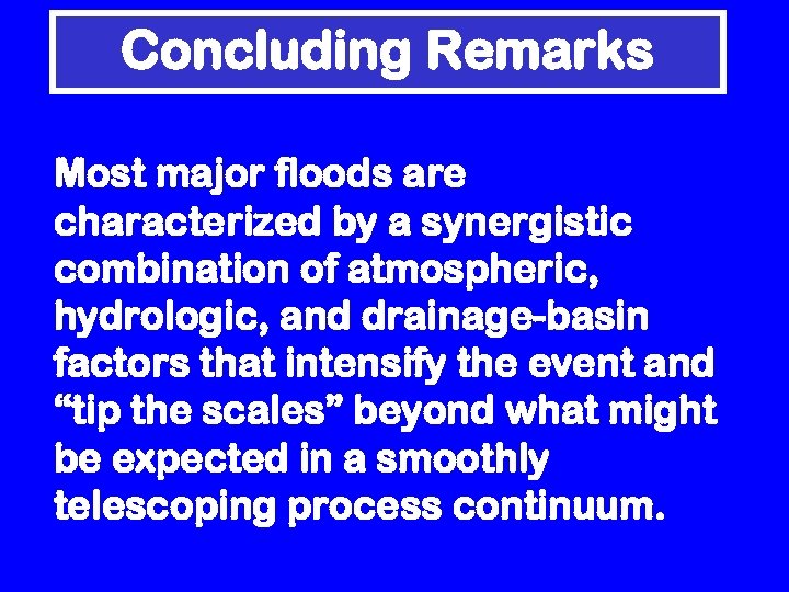 Concluding Remarks Most major floods are characterized by a synergistic combination of atmospheric, hydrologic,