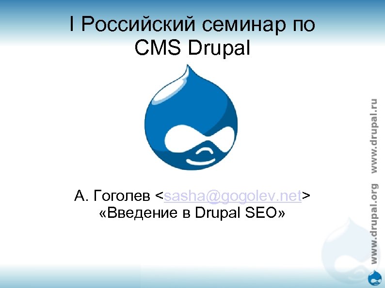 I Российский семинар по CMS Drupal А. Гоголев <sasha@gogolev. net> «Введение в Drupal SEO»