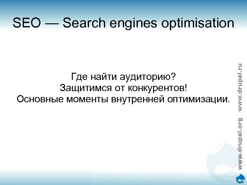 SEO — Search engines optimisation Где найти аудиторию? Защитимся от конкурентов! Основные моменты внутренней