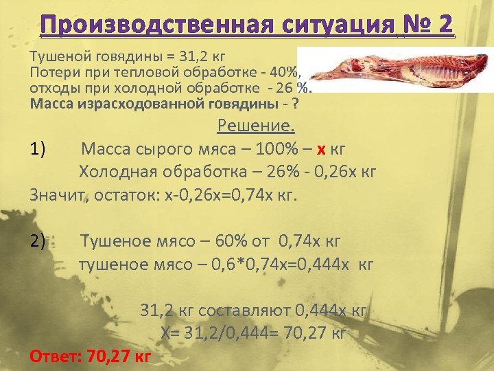 Производственная ситуация № 2 Тушеной говядины = 31, 2 кг Потери при тепловой обработке