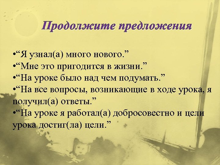 Продолжите предложения • “Я узнал(а) много нового. ” • “Мне это пригодится в жизни.