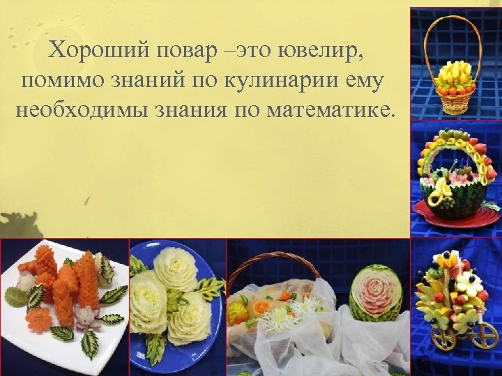 Хороший повар –это ювелир, помимо знаний по кулинарии ему необходимы знания по математике. 