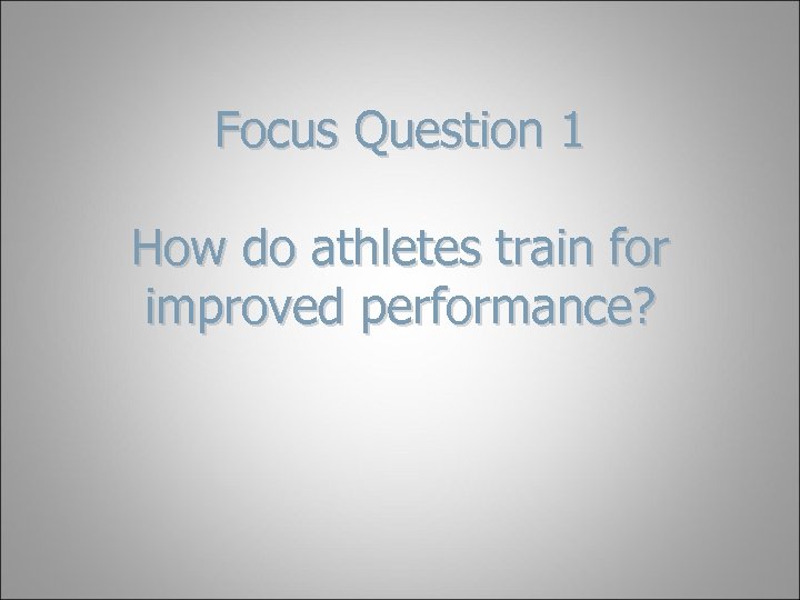 Focus Question 1 How do athletes train for improved performance? 