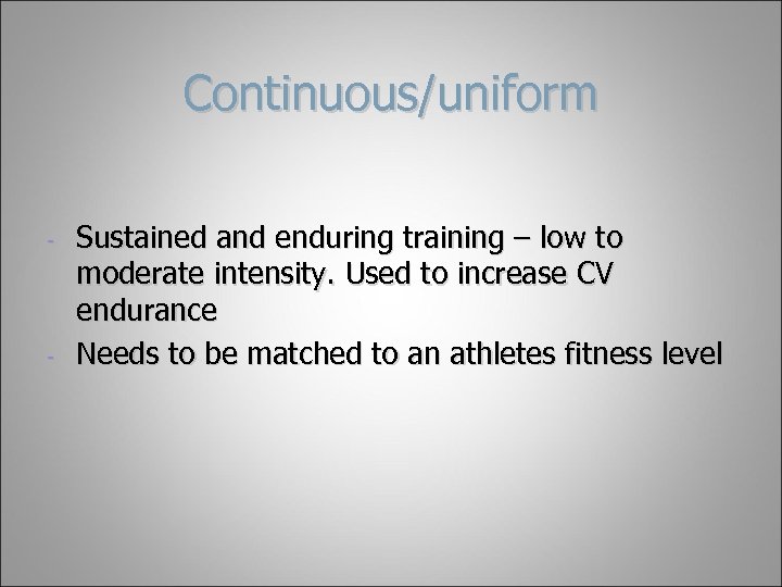 Continuous/uniform - - Sustained and enduring training – low to moderate intensity. Used to
