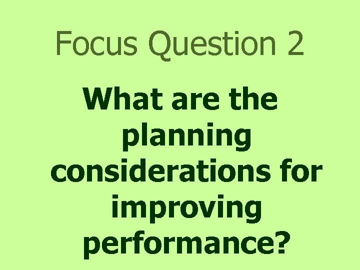 Focus Question 2 What are the planning considerations for improving performance? 