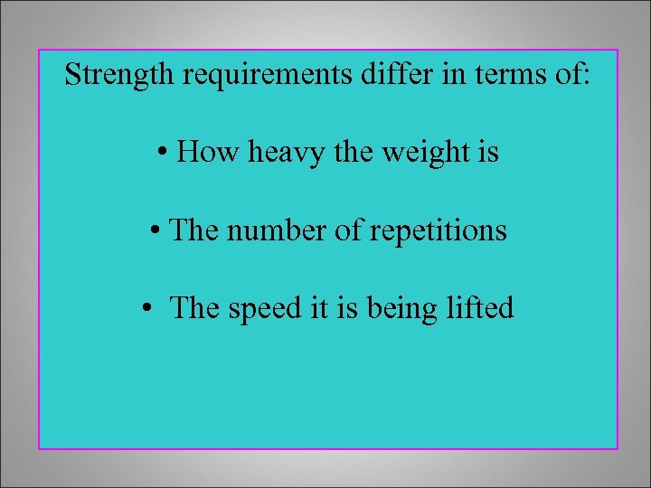 Strength requirements differ in terms of: • How heavy the weight is • The