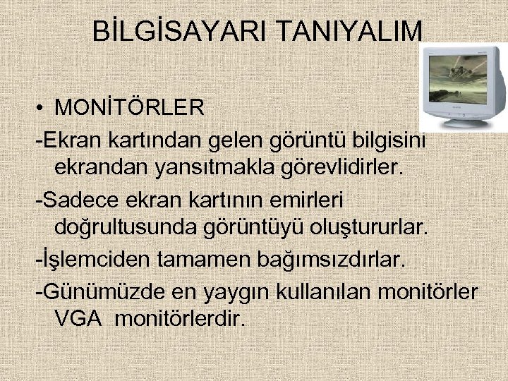  BİLGİSAYARI TANIYALIM • MONİTÖRLER -Ekran kartından gelen görüntü bilgisini ekrandan yansıtmakla görevlidirler. -Sadece