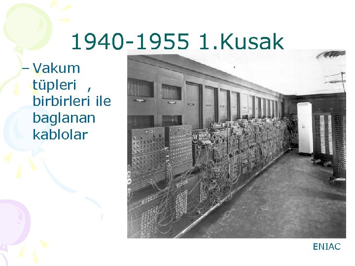 1940 -1955 1. Kuşak – Vakum tüpleri , birbirleri ile baglanan kablolar ENIAC 