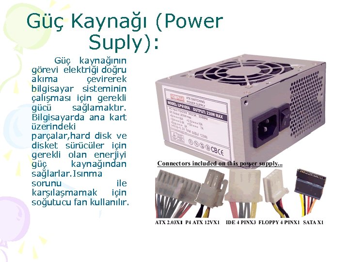 Güç Kaynağı (Power Suply): Güç kaynağının görevi elektriği doğru akıma çevirerek bilgisayar sisteminin çalışması