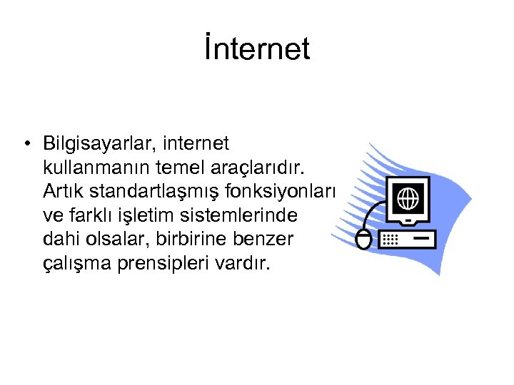 İnternet • Bilgisayarlar, internet kullanmanın temel araçlarıdır. Artık standartlaşmış fonksiyonları ve farklı işletim sistemlerinde