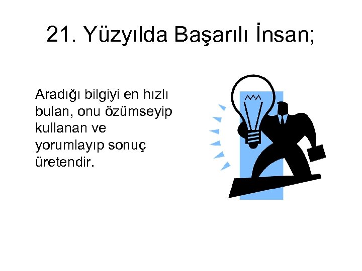 21. Yüzyılda Başarılı İnsan; Aradığı bilgiyi en hızlı bulan, onu özümseyip kullanan ve yorumlayıp