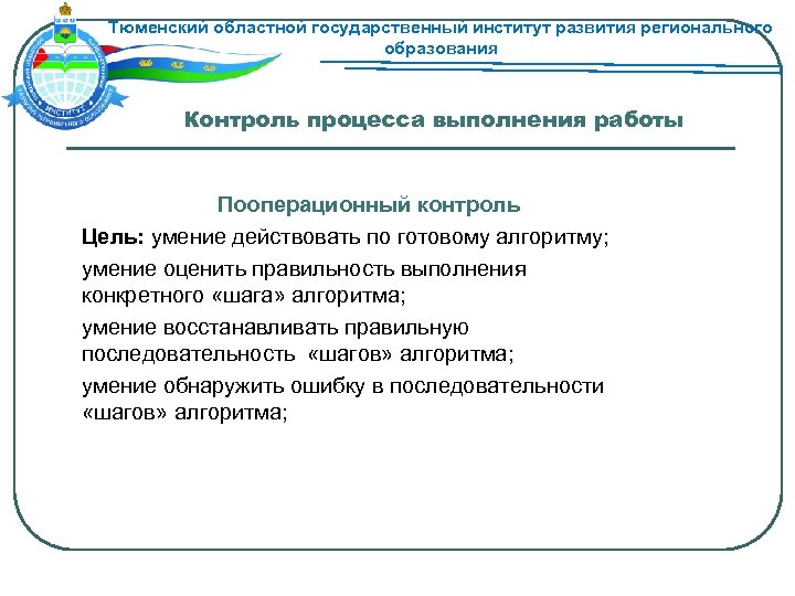 Тюменский областной государственный институт развития регионального образования Контроль процесса выполнения работы Пооперационный контроль Цель: