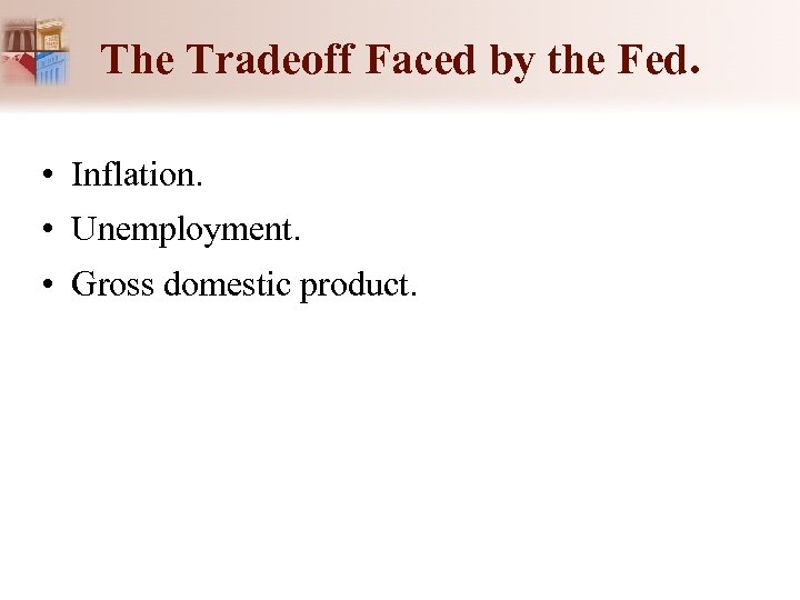 The Tradeoff Faced by the Fed. • Inflation. • Unemployment. • Gross domestic product.