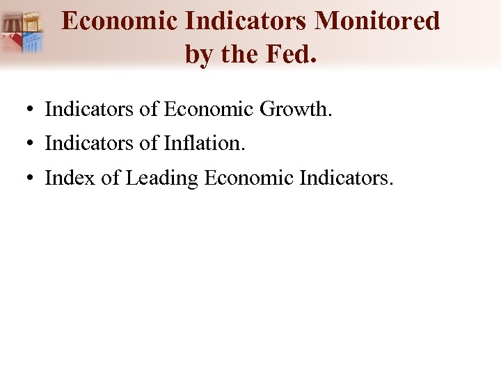 Economic Indicators Monitored by the Fed. • Indicators of Economic Growth. • Indicators of