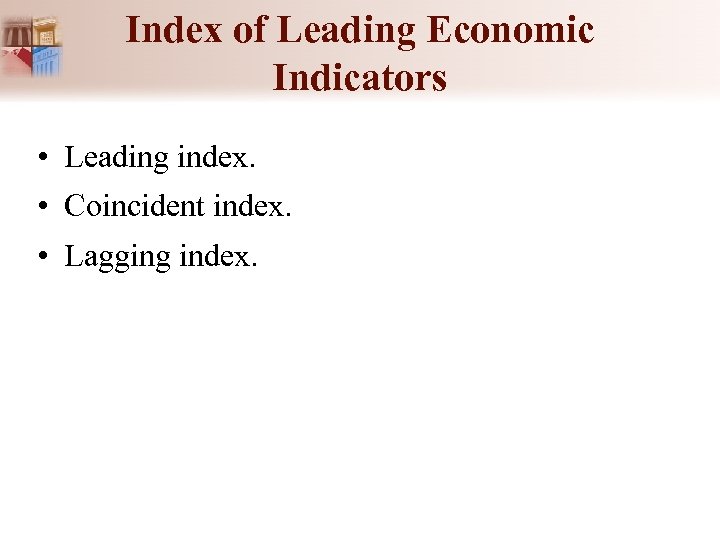 Index of Leading Economic Indicators • Leading index. • Coincident index. • Lagging index.