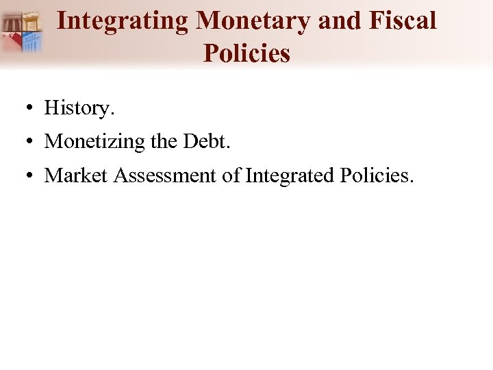 Integrating Monetary and Fiscal Policies • History. • Monetizing the Debt. • Market Assessment