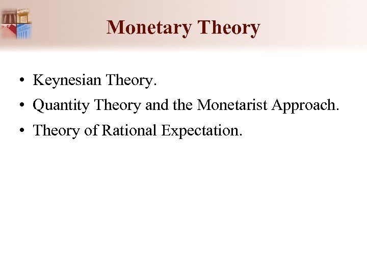 Monetary Theory • Keynesian Theory. • Quantity Theory and the Monetarist Approach. • Theory