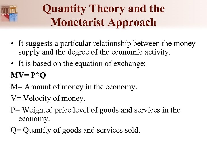 Quantity Theory and the Monetarist Approach • It suggests a particular relationship between the