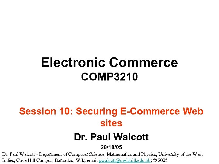Electronic Commerce COMP 3210 Session 10: Securing E-Commerce Web sites Dr. Paul Walcott 28/10/05