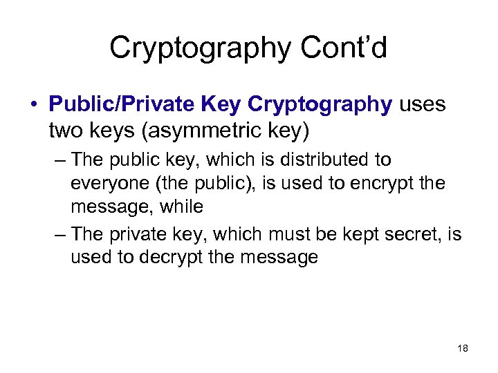 Cryptography Cont’d • Public/Private Key Cryptography uses two keys (asymmetric key) – The public