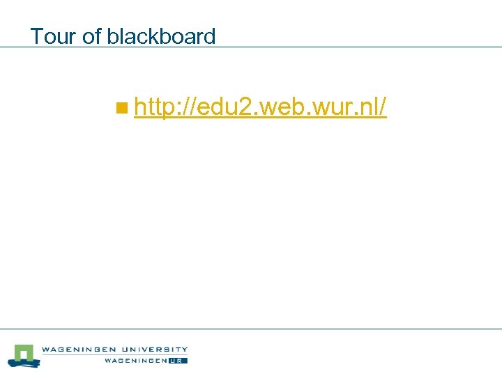 Tour of blackboard n http: //edu 2. web. wur. nl/ 