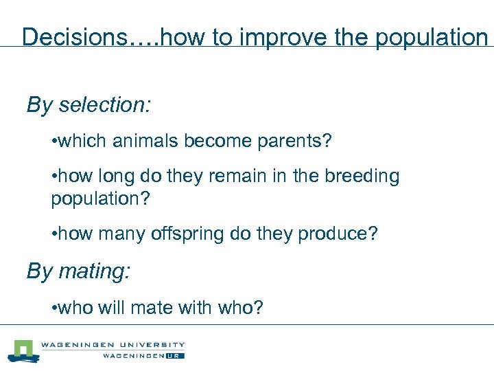 Decisions…. how to improve the population By selection: • which animals become parents? •