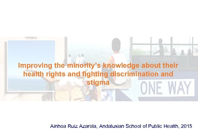 Improving the minority’s knowledge about their health rights and fighting discrimination and stigma Ainhoa