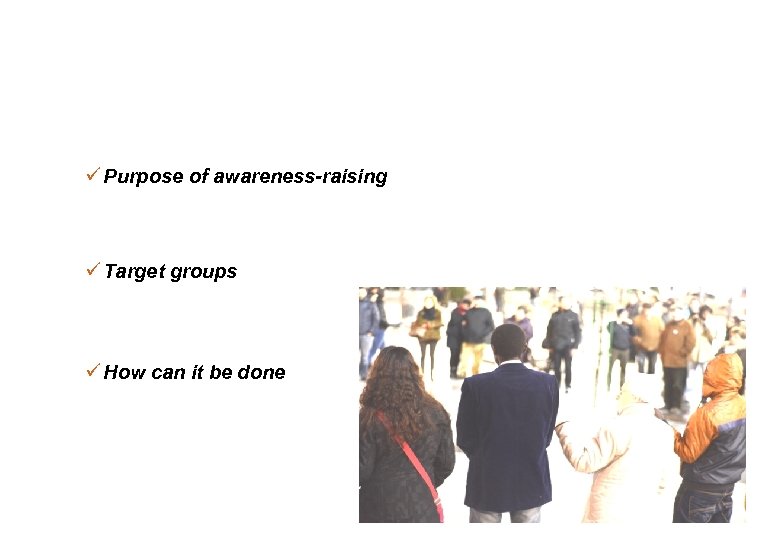 ü Purpose of awareness-raising ü Target groups ü How can it be done 