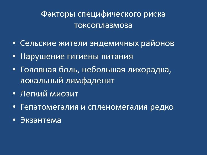Факторы специфического риска токсоплазмоза • Сельские жители эндемичных районов • Нарушение гигиены питания •