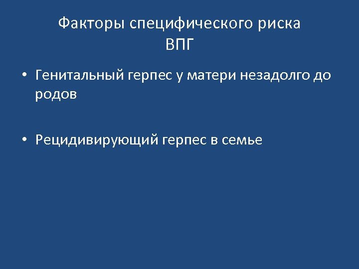 Факторы специфического риска ВПГ • Генитальный герпес у матери незадолго до родов • Рецидивирующий