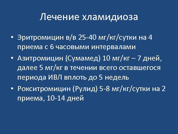 Лечение хламидиоза • Эритромицин в/в 25 40 мг/кг/сутки на 4 приема с 6 часовыми