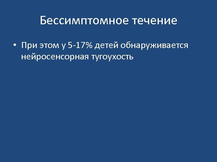 Бессимптомное течение • При этом у 5 17% детей обнаруживается нейросенсорная тугоухость 