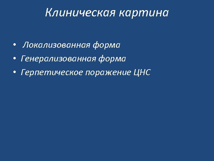 Клиническая картина • Локализованная форма • Генерализованная форма • Герпетическое поражение ЦНС 