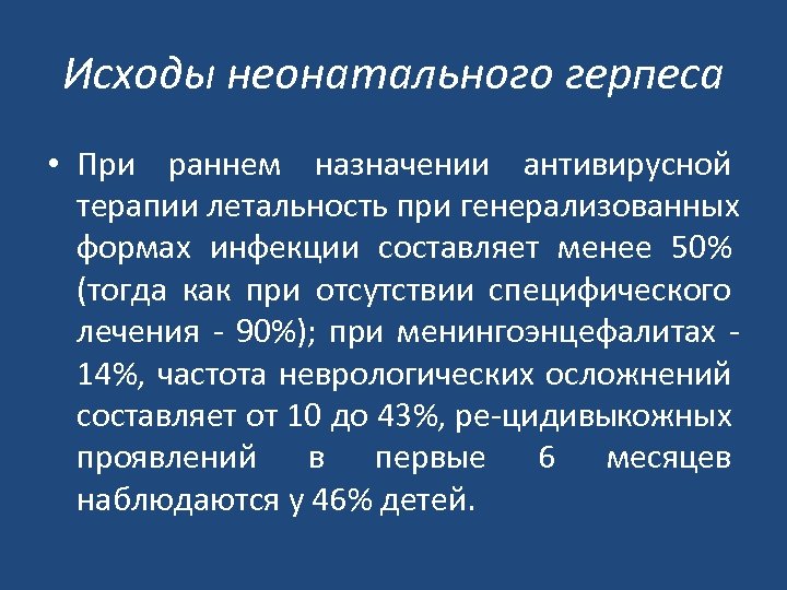 Исходы неонатального герпеса • При раннем назначении антивирусной терапии летальность при генерализованных формах инфекции