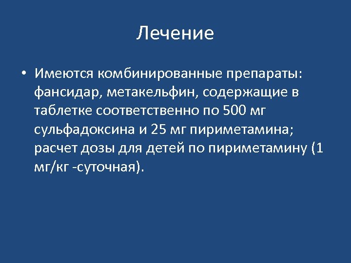Лечение • Имеются комбинированные препараты: фансидар, метакельфин, содержащие в таблетке соответственно по 500 мг