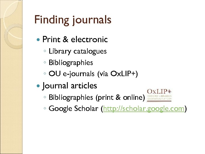 Finding journals Print & electronic ◦ Library catalogues ◦ Bibliographies ◦ OU e-journals (via
