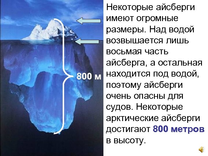Некоторые айсберги имеют огромные размеры. Над водой возвышается лишь восьмая часть айсберга, а остальная