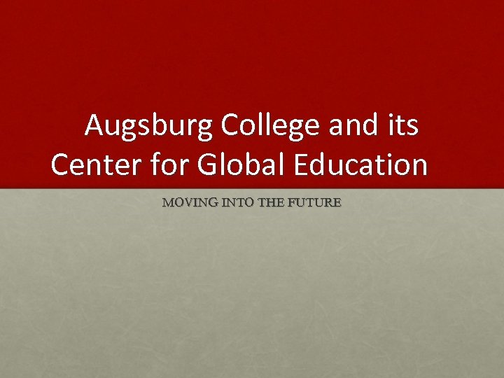 Augsburg College and its Center for Global Education MOVING INTO THE FUTURE 