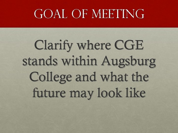 Goal of meeting Clarify where CGE stands within Augsburg College and what the future