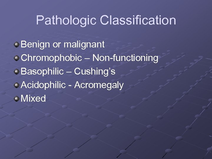 Pathologic Classification Benign or malignant Chromophobic – Non-functioning Basophilic – Cushing’s Acidophilic - Acromegaly