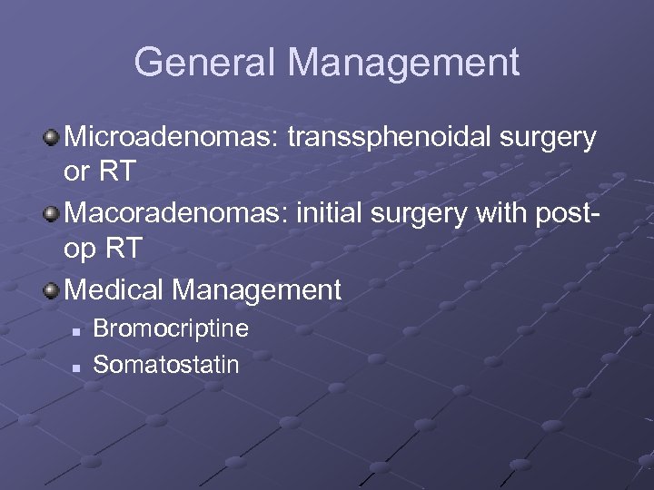 General Management Microadenomas: transsphenoidal surgery or RT Macoradenomas: initial surgery with postop RT Medical