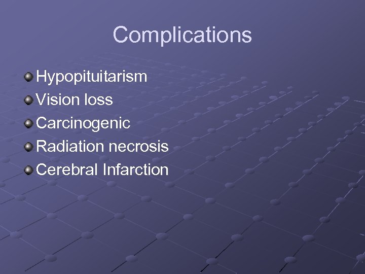 Complications Hypopituitarism Vision loss Carcinogenic Radiation necrosis Cerebral Infarction 
